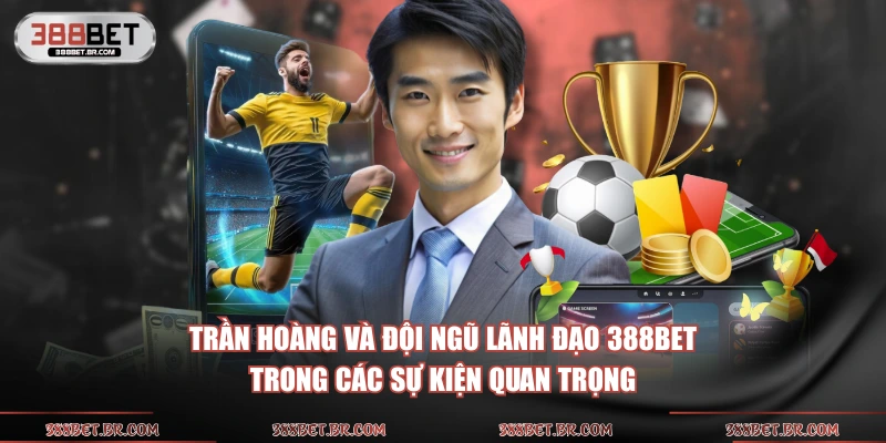 Trần Hoàng và đội ngũ lãnh đạo 388bet trong các sự kiện quan trọng